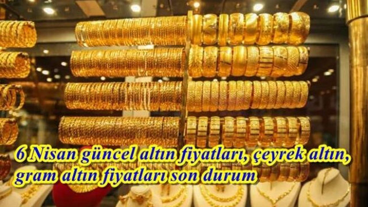 6 Nisan güncel altın fiyatları, çeyrek altın, gram altın fiyatları son durum