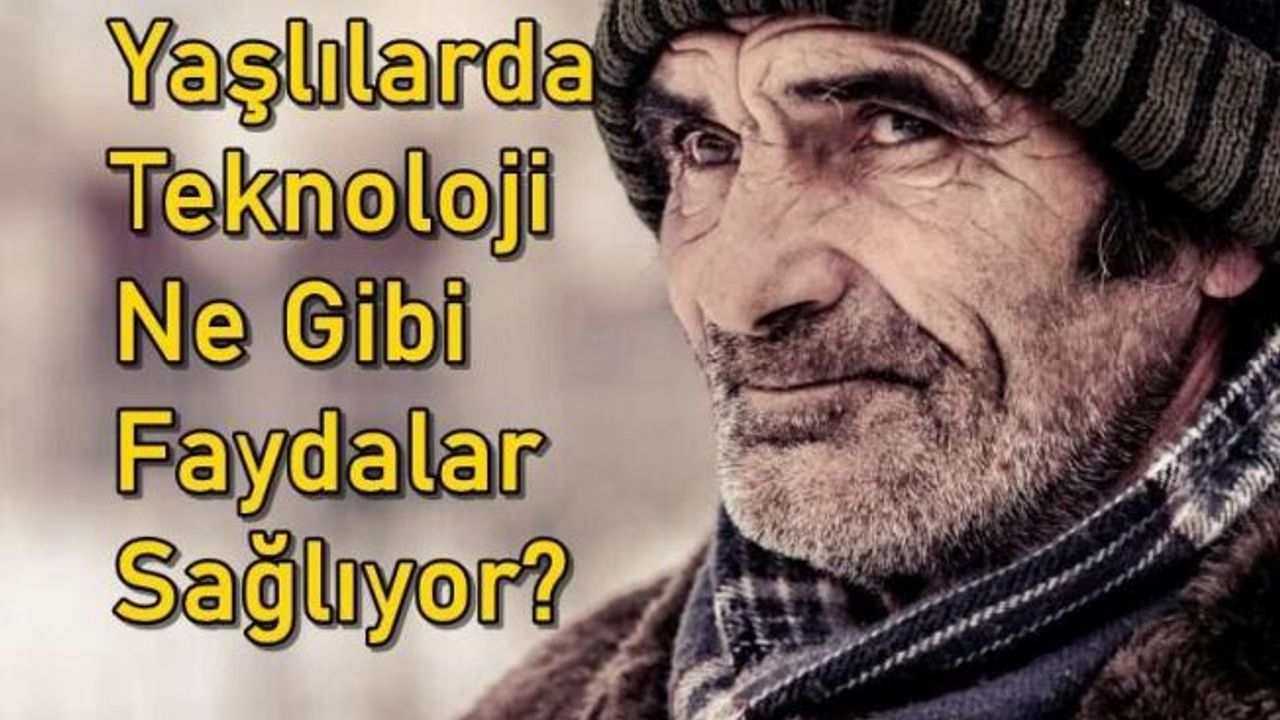 Yaşlılarda Teknoloji Ne Gibi Faydalar Sağlıyor?