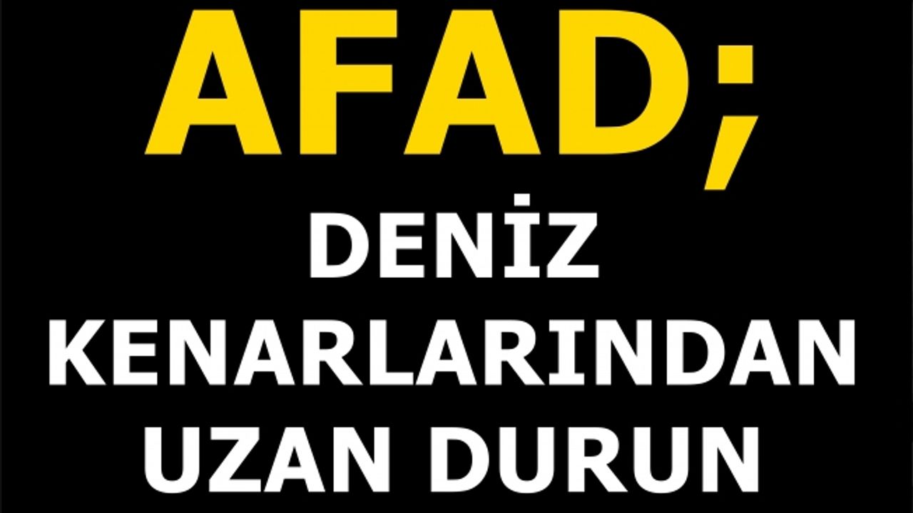 AFAD: Deniz kenarından uzak durun, su yükselme riski var