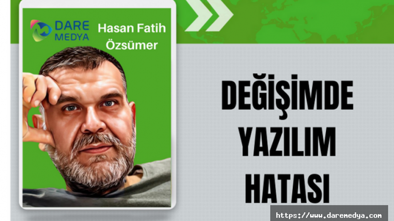 Değişimde Yazılım Hatası / Hasan Fatih Özsümer Yazdı...