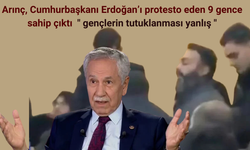 Arınç Cumhurbaşkanı Erdoğan'ı protesto eden 9 gence sahip çıktı " gençlerin tutuklanması yanlış"