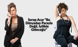 Serap Acar " Bu Dünyadan Parayla Değil, İyilikle Gideceğiz"