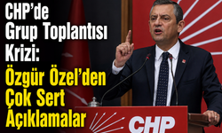 CHP’de Grup Toplantısı Krizi: Özgür Özel’den Çok Sert Açıklamalar