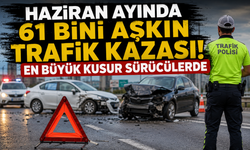 Haziran Ayında 61 Bini Aşkın Trafik Kazası! En Büyük Kusur Sürücülerde