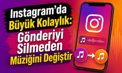 Instagram'da Büyük Kolaylık: Gönderiyi Silmeden Müziğini Değiştir