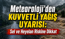 Meteoroloji'den Kuvvetli Yağış Uyarısı: Sel ve Heyelan Riskine Dikkat