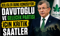 Kulisler Bunu Konuşuyor: Davutoğlu ve Gelecek Partisi İçin Kritik Saatler