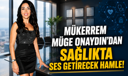 MÜKERREM MÜGE ONAYDIN'DAN SAĞLIKTA SES GETİRECEK HAMLE!