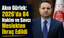 Akın Gürlek: 2026'da 84 Hakim ve Savcı Meslekten İhraç Edildi