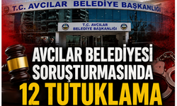 Avcılar Belediyesi Soruşturmasında 12 Tutuklama
