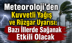 Meteoroloji'den Kuvvetli Yağış ve Rüzgar Uyarısı: Bazı İllerde Sağanak Etkili Olacak