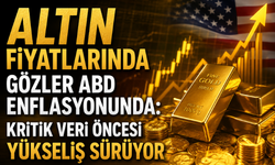 Altın Fiyatlarında Gözler ABD Enflasyonunda: Kritik Veri Öncesi Yükseliş Sürüyor