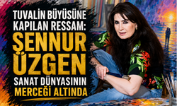 TUVALİN BÜYÜSÜNE KAPILAN RESSAM: ŞENNUR ÜZGEN SANAT DÜNYASININ MERCEĞİ ALTINDA