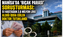 Manisa’da ‘Bıçak Parası’ Soruşturması: 51 Hastadan 2,6 Milyon Lira Aldığı İddia Edilen Doktor Tutuklandı