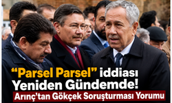 “Parsel Parsel” İddiası Yeniden Gündemde! Arınç’tan Gökçek Soruşturması Yorumu