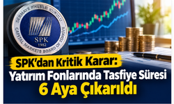 SPK’dan Kritik Karar: Yatırım Fonlarında Tasfiye Süresi 6 Aya Çıkarıldı