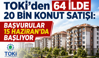 TOKİ’den 64 İlde 20 Bin Konut Satışı: Başvurular 15 Haziran’da Başlıyor