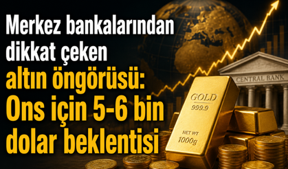 Merkez bankalarından dikkat çeken altın öngörüsü: Ons için 5-6 bin dolar beklentisi