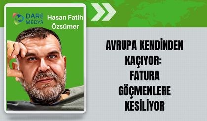 AVRUPA KENDİNDEN KAÇIYOR: FATURA GÖÇMENLERE KESİLİYOR