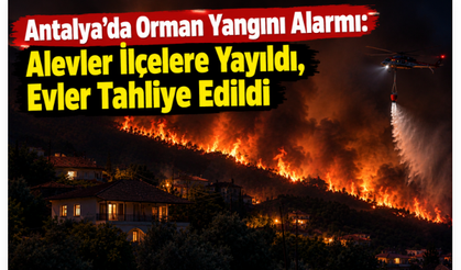 Antalya’da Orman Yangını Alarmı: Alevler İlçelere Yayıldı, Evler Tahliye Edildi