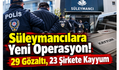 Süleymancılara Yeni Operasyon! 29 Gözaltı, 23 Şirkete Kayyum