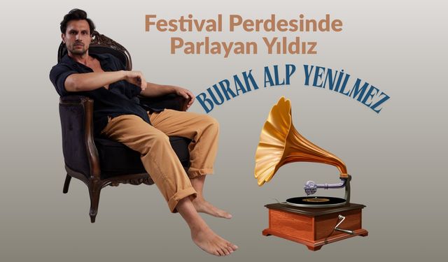 “Festival Perdesinde Parlayan Yıldız: Burak Alp Yenilmez”