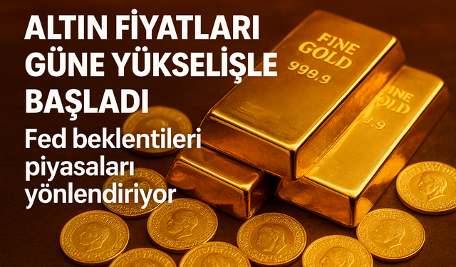 Altın fiyatları güne yükselişle başladı: Fed beklentileri piyasaları yönlendiriyor
