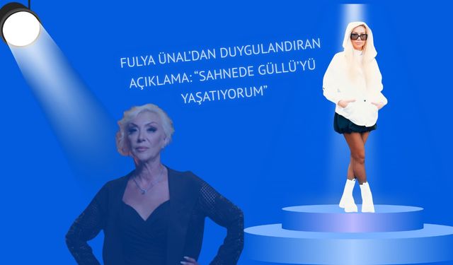 FULYA ÜNAL’DAN DUYGULANDIRAN AÇIKLAMA: “SAHNEDE GÜLLÜ’YÜ YAŞATIYORUM”