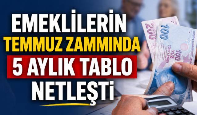 Emeklilerin Temmuz Zammında 5 Aylık Tablo Netleşti