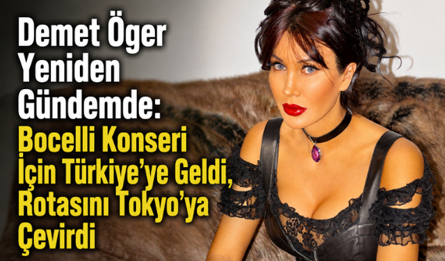 Demet Öger Yeniden Gündemde: Bocelli Konseri İçin Türkiye’ye Geldi, Rotasını Tokyo’ya Çevirdi