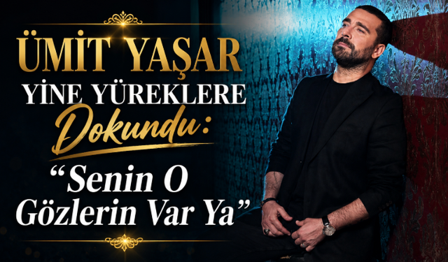 Ümit Yaşar Yine Yüreklere Dokundu: “Senin O Gözlerin Var Ya