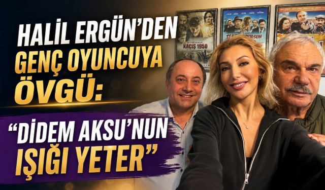 Halil Ergün’den Genç Oyuncuya Övgü: “Didem Aksu’nun Işığı Yeter”