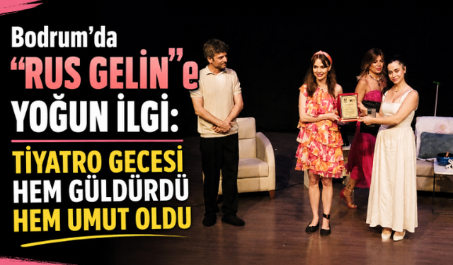 Bodrum'da "Rus Gelin"e Yoğun İlgi: Tiyatro Gecesi Hem Güldürdü Hem Umut Oldu