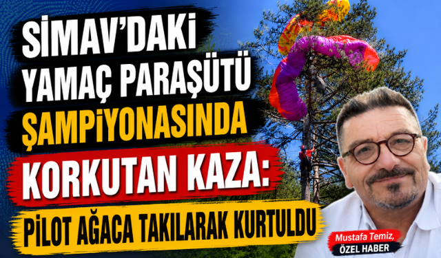 Simav'daki Yamaç Paraşütü Şampiyonasında Korkutan Kaza: Pilot Ağaca Takılarak Kurtuldu