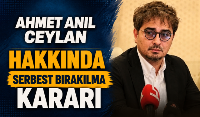 Ahmet Anıl Ceylan Hakkında Serbest Bırakılma Kararı