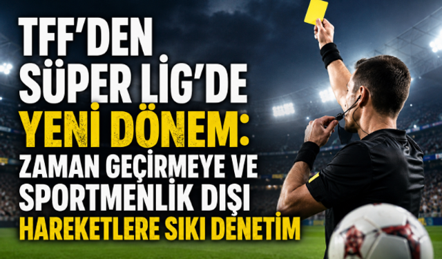 TFF'den Süper Lig'de Yeni Dönem: Zaman Geçirmeye ve Sportmenlik Dışı Hareketlere Sıkı Denetim