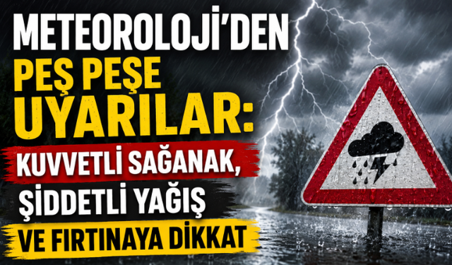 Meteoroloji'den Peş Peşe Uyarılar: Kuvvetli Sağanak, Şiddetli Yağış ve Fırtınaya Dikkat