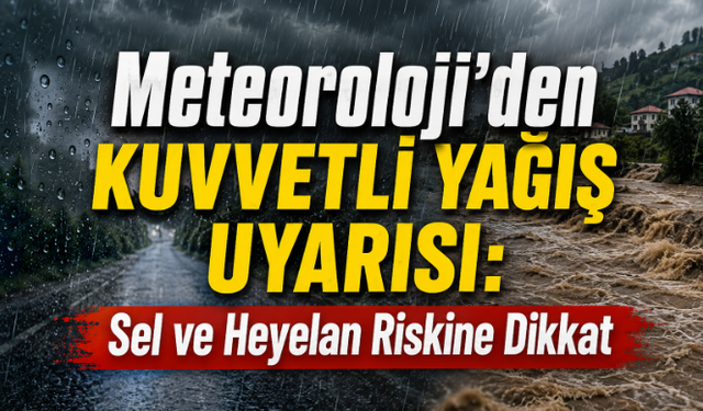Meteoroloji'den Kuvvetli Yağış Uyarısı: Sel ve Heyelan Riskine Dikkat