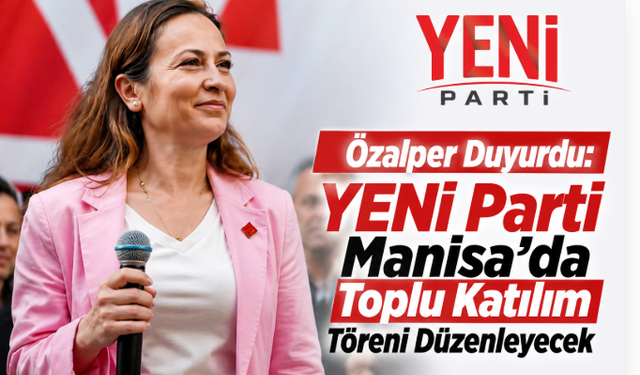 Özalper Duyurdu: YENİ Parti Manisa'da Toplu Katılım Töreni Düzenleyecek