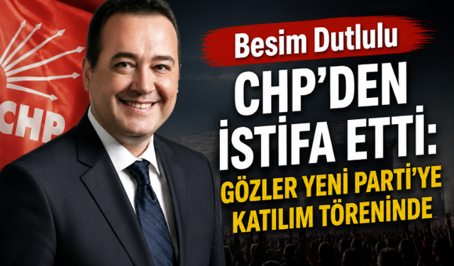 Besim Dutlulu CHP'den İstifa Etti: Gözler YENİ Parti'ye Katılım Töreninde