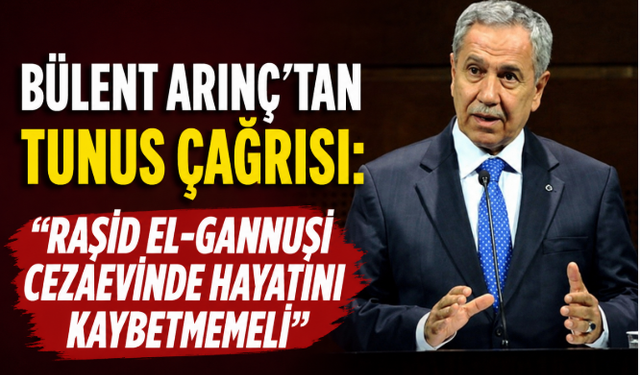Bülent Arınç'tan Tunus Çağrısı: "Raşid el-Gannuşi Cezaevinde Hayatını Kaybetmemeli"