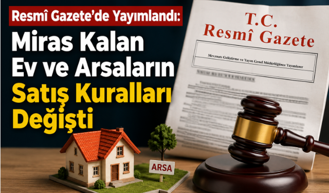 Resmî Gazete'de Yayımlandı: Miras Kalan Ev ve Arsaların Satış Kuralları Değişti
