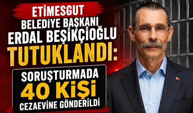 Etimesgut Belediye Başkanı Erdal Beşikçioğlu Tutuklandı: Soruşturmada 40 Kişi Cezaevine Gönderildi