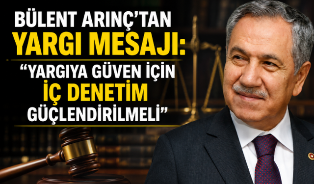 Bülent Arınç'tan Yargı Mesajı: "Yargıya Güven İçin İç Denetim Güçlendirilmeli"