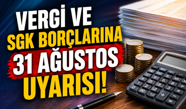 Vergi ve SGK Borçlarına 31 Ağustos Uyarısı!
