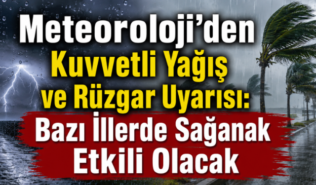 Meteoroloji'den Kuvvetli Yağış ve Rüzgar Uyarısı: Bazı İllerde Sağanak Etkili Olacak
