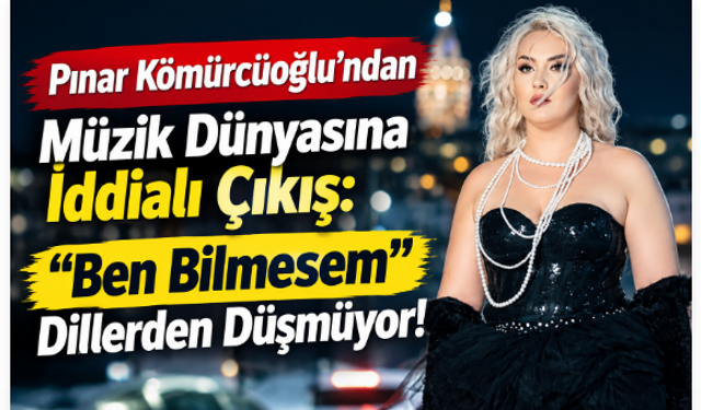 Pınar Kömürcüoğlu’ndan Müzik Dünyasına İddialı Çıkış: “Ben Bilmesem” Dillerden Düşmüyor!