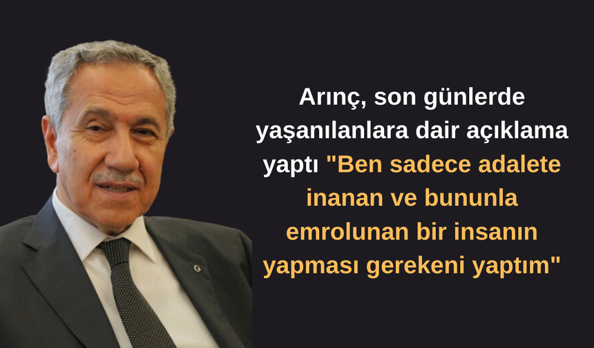 Arınç, "Ben sadece adalete inanan ve bununla emrolunan bir insanın yapması gerekeni yaptım"