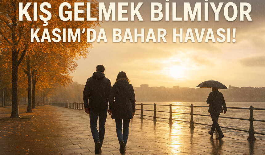 Kış hâlâ gelmedi: 11 Kasım’a kadar sıcaklıklar mevsim normallerinin üzerinde!