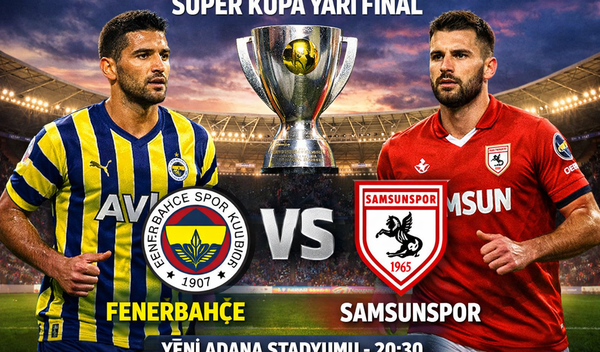 Süper Kupa’da kritik randevu: Fenerbahçe ile Samsunspor finale çıkmak için sahada